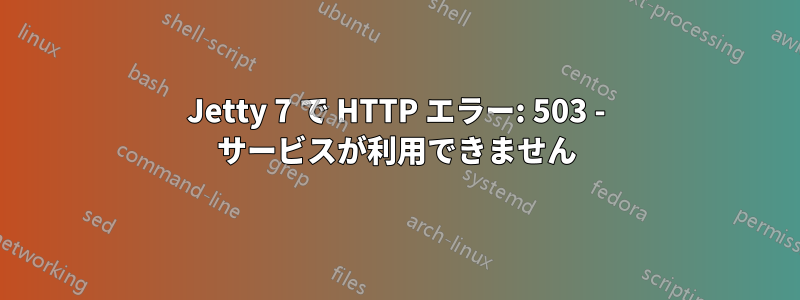 Jetty 7 で HTTP エラー: 503 - サービスが利用できません