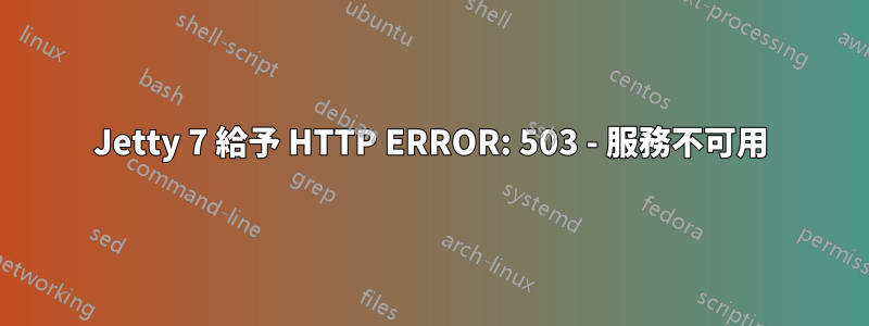 Jetty 7 給予 HTTP ERROR: 503 - 服務不可用