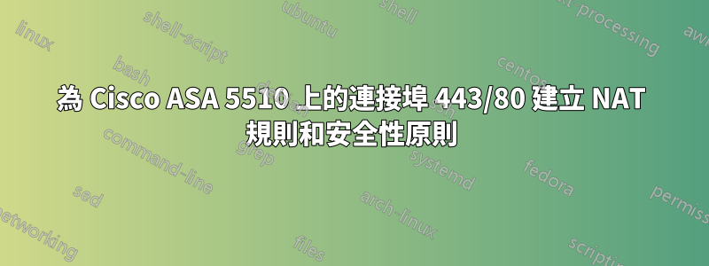 為 Cisco ASA 5510 上的連接埠 443/80 建立 NAT 規則和安全性原則