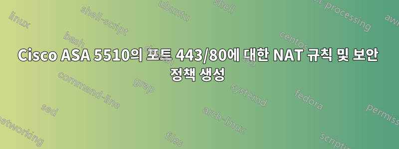 Cisco ASA 5510의 포트 443/80에 대한 NAT 규칙 및 보안 정책 생성