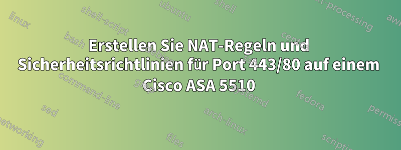 Erstellen Sie NAT-Regeln und Sicherheitsrichtlinien für Port 443/80 auf einem Cisco ASA 5510