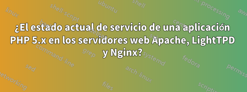 ¿El estado actual de servicio de una aplicación PHP 5.x en los servidores web Apache, LightTPD y Nginx?