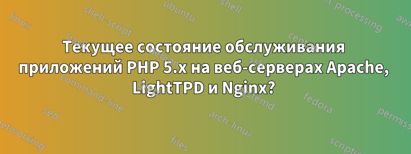 Текущее состояние обслуживания приложений PHP 5.x на веб-серверах Apache, LightTPD и Nginx?