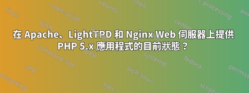 在 Apache、LightTPD 和 Nginx Web 伺服器上提供 PHP 5.x 應用程式的目前狀態？