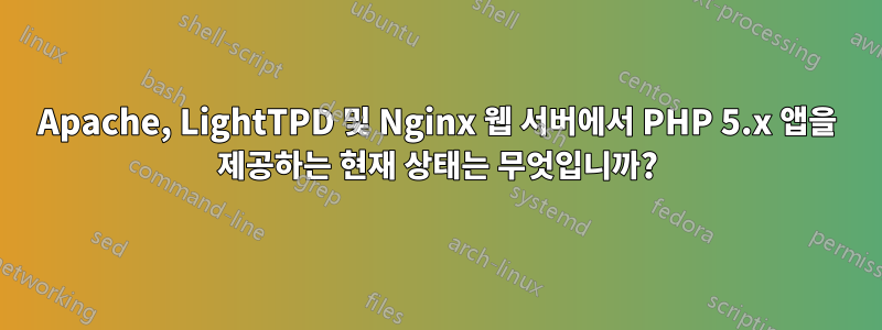 Apache, LightTPD 및 Nginx 웹 서버에서 PHP 5.x 앱을 제공하는 현재 상태는 무엇입니까?