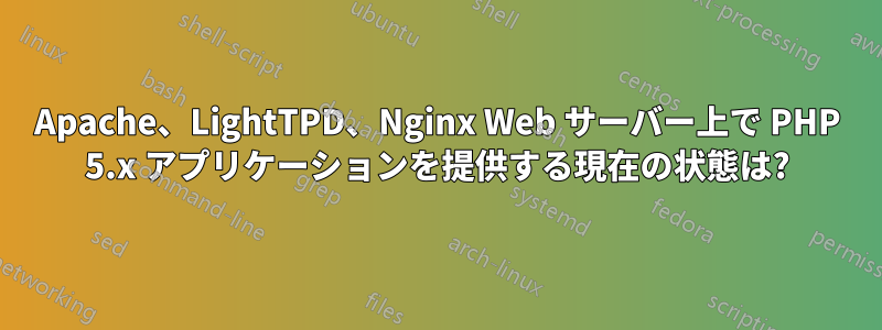 Apache、LightTPD、Nginx Web サーバー上で PHP 5.x アプリケーションを提供する現在の状態は?