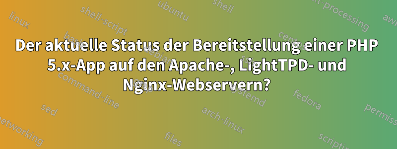 Der aktuelle Status der Bereitstellung einer PHP 5.x-App auf den Apache-, LightTPD- und Nginx-Webservern?