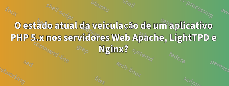 O estado atual da veiculação de um aplicativo PHP 5.x nos servidores Web Apache, LightTPD e Nginx?