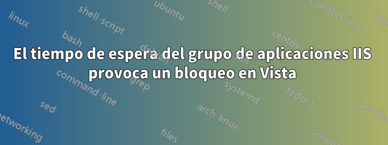 El tiempo de espera del grupo de aplicaciones IIS provoca un bloqueo en Vista