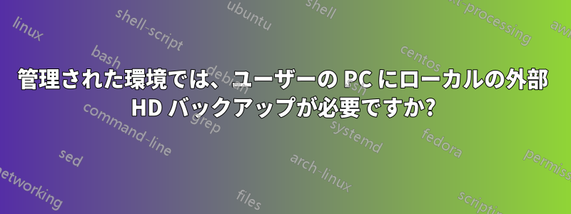 管理された環境では、ユーザーの PC にローカルの外部 HD バックアップが必要ですか?