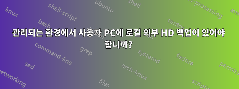 관리되는 환경에서 사용자 PC에 로컬 외부 HD 백업이 있어야 합니까?