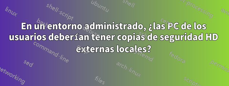 En un entorno administrado, ¿las PC de los usuarios deberían tener copias de seguridad HD externas locales?