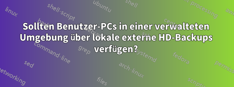 Sollten Benutzer-PCs in einer verwalteten Umgebung über lokale externe HD-Backups verfügen?