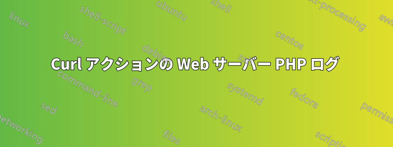 Curl アクションの Web サーバー PHP ログ