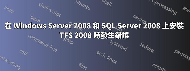 在 Windows Server 2008 和 SQL Server 2008 上安裝 TFS 2008 時發生錯誤