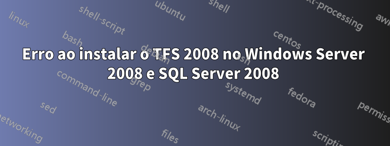 Erro ao instalar o TFS 2008 no Windows Server 2008 e SQL Server 2008