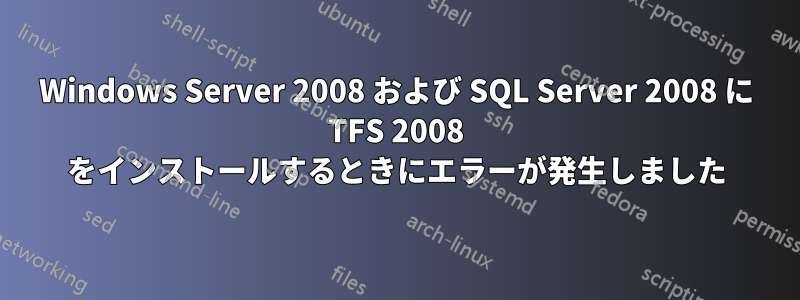 Windows Server 2008 および SQL Server 2008 に TFS 2008 をインストールするときにエラーが発生しました