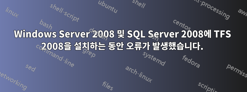 Windows Server 2008 및 SQL Server 2008에 TFS 2008을 설치하는 동안 오류가 발생했습니다.