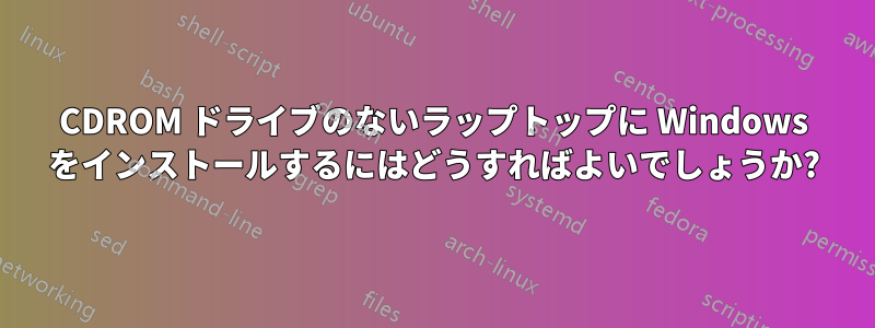 CDROM ドライブのないラップトップに Windows をインストールするにはどうすればよいでしょうか?