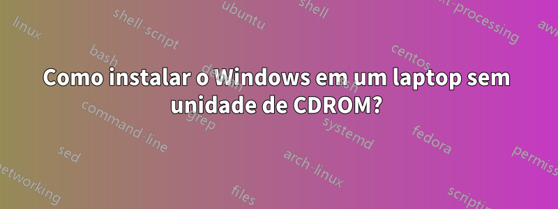 Como instalar o Windows em um laptop sem unidade de CDROM?