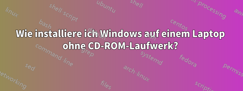 Wie installiere ich Windows auf einem Laptop ohne CD-ROM-Laufwerk?