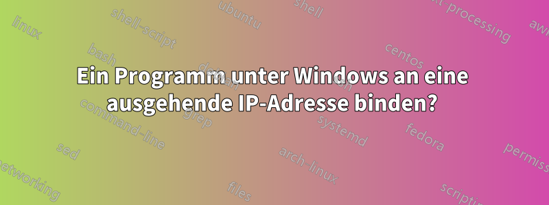 Ein Programm unter Windows an eine ausgehende IP-Adresse binden?