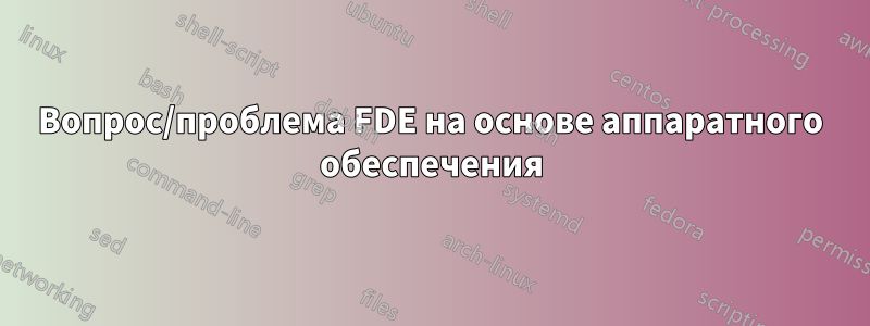 Вопрос/проблема FDE на основе аппаратного обеспечения