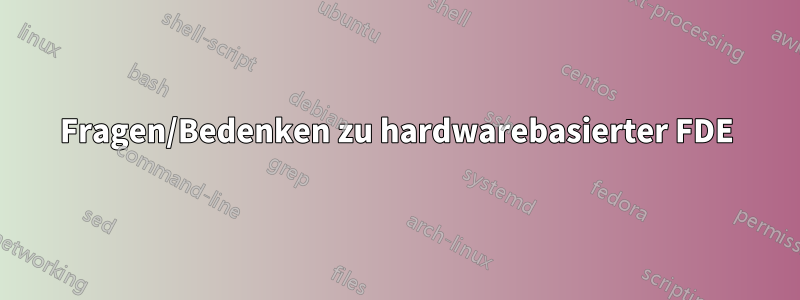 Fragen/Bedenken zu hardwarebasierter FDE