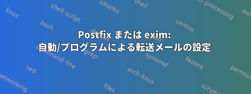 Postfix または exim: 自動/プログラムによる転送メールの設定