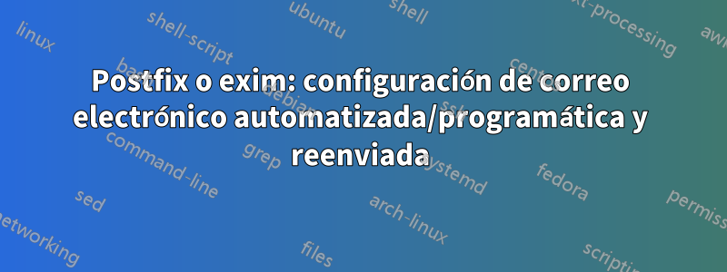 Postfix o exim: configuración de correo electrónico automatizada/programática y reenviada