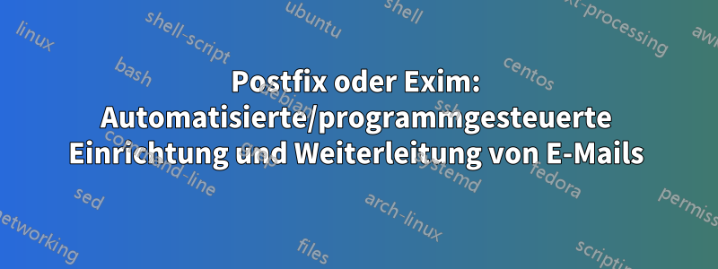 Postfix oder Exim: Automatisierte/programmgesteuerte Einrichtung und Weiterleitung von E-Mails