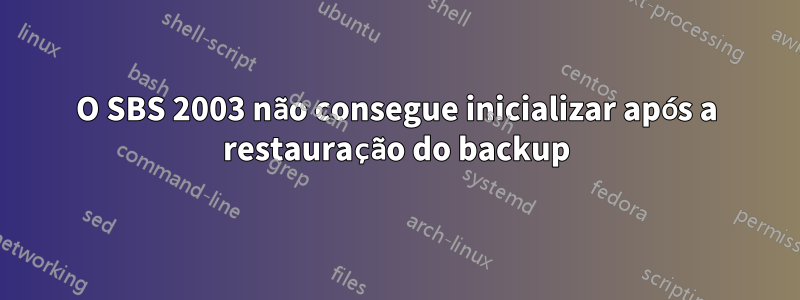 O SBS 2003 não consegue inicializar após a restauração do backup