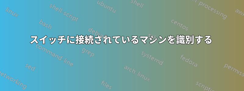 スイッチに接続されているマシンを識別する