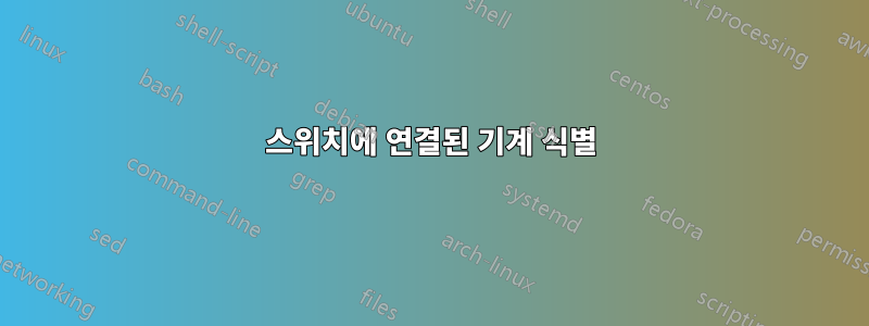 스위치에 연결된 기계 식별