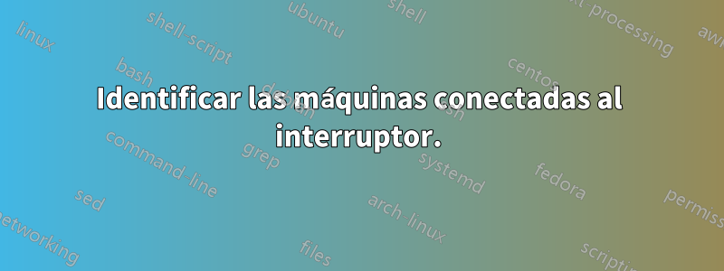 Identificar las máquinas conectadas al interruptor.