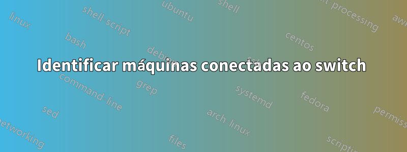 Identificar máquinas conectadas ao switch