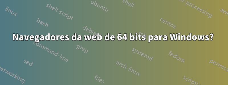 Navegadores da web de 64 bits para Windows?