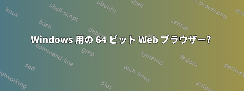 Windows 用の 64 ビット Web ブラウザー?