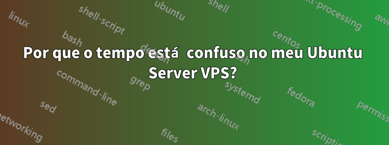 Por que o tempo está confuso no meu Ubuntu Server VPS?