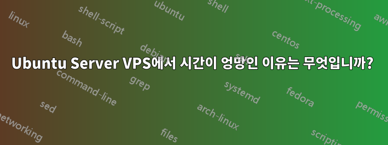 Ubuntu Server VPS에서 시간이 엉망인 이유는 무엇입니까?