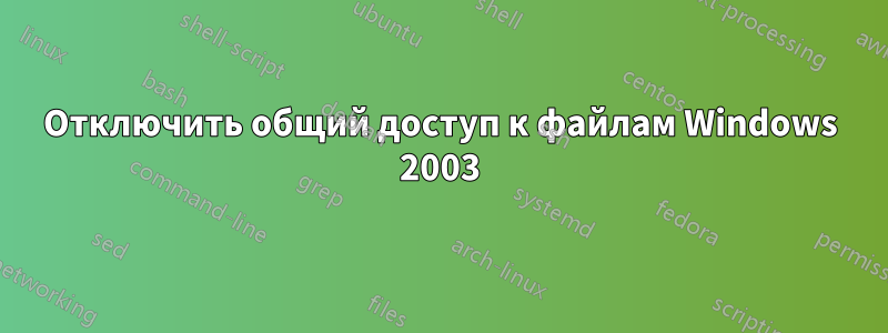 Отключить общий доступ к файлам Windows 2003