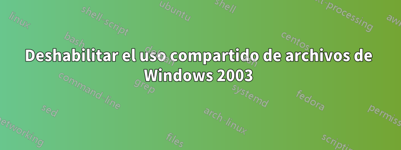 Deshabilitar el uso compartido de archivos de Windows 2003