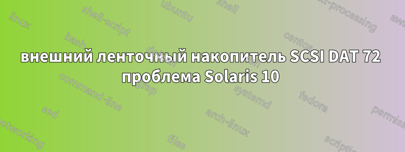 внешний ленточный накопитель SCSI DAT 72 проблема Solaris 10