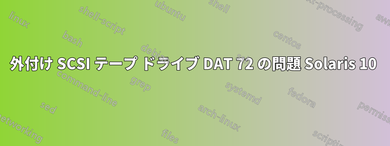 外付け SCSI テープ ドライブ DAT 72 の問題 Solaris 10