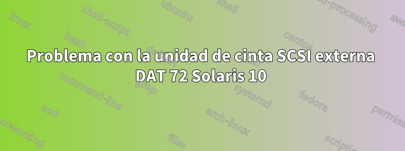 Problema con la unidad de cinta SCSI externa DAT 72 Solaris 10