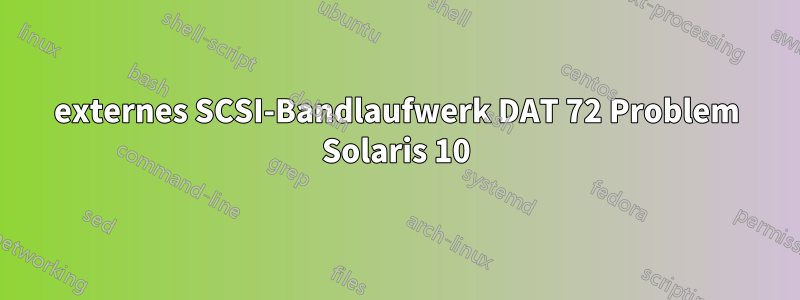 externes SCSI-Bandlaufwerk DAT 72 Problem Solaris 10