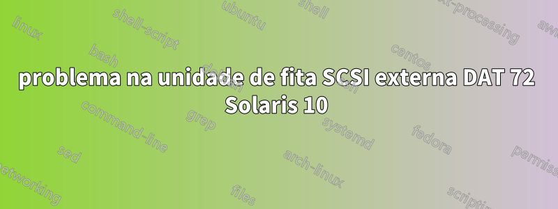 problema na unidade de fita SCSI externa DAT 72 Solaris 10