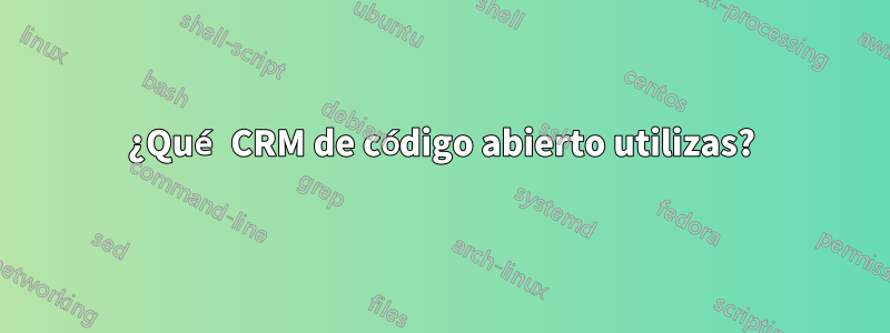 ¿Qué CRM de código abierto utilizas?