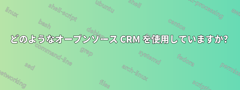 どのようなオープンソース CRM を使用していますか?