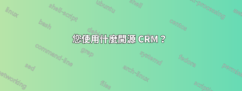 您使用什麼開源 CRM？